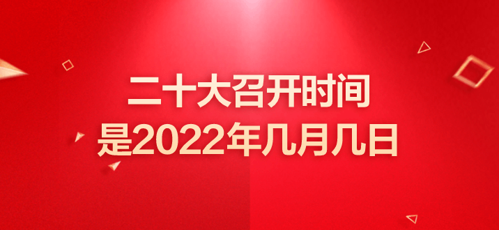 二十大召开时间 二十大召开时间是2022年几月 二十大召开时间是2022年几月几日